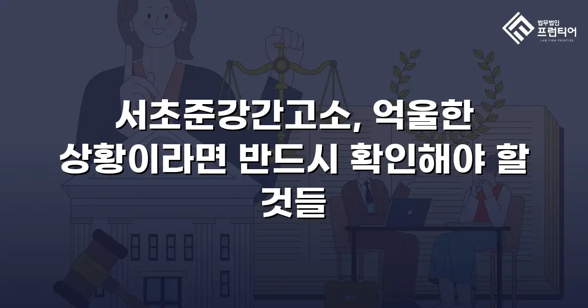 서초준강간고소, 억울한 상황이라면 반드시 확인해야 할 것들