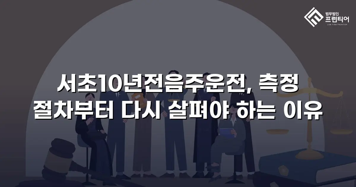 서초10년전음주운전, 측정 절차부터 다시 살펴야 하는 이유