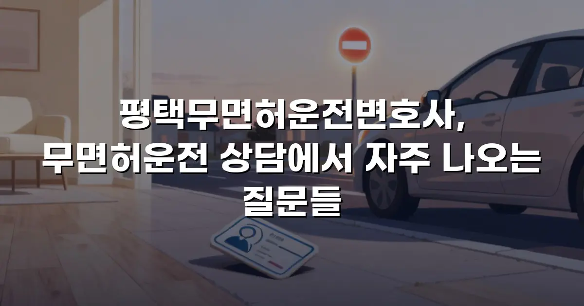 평택무면허운전변호사, 무면허운전 상담에서 자주 나오는 질문들