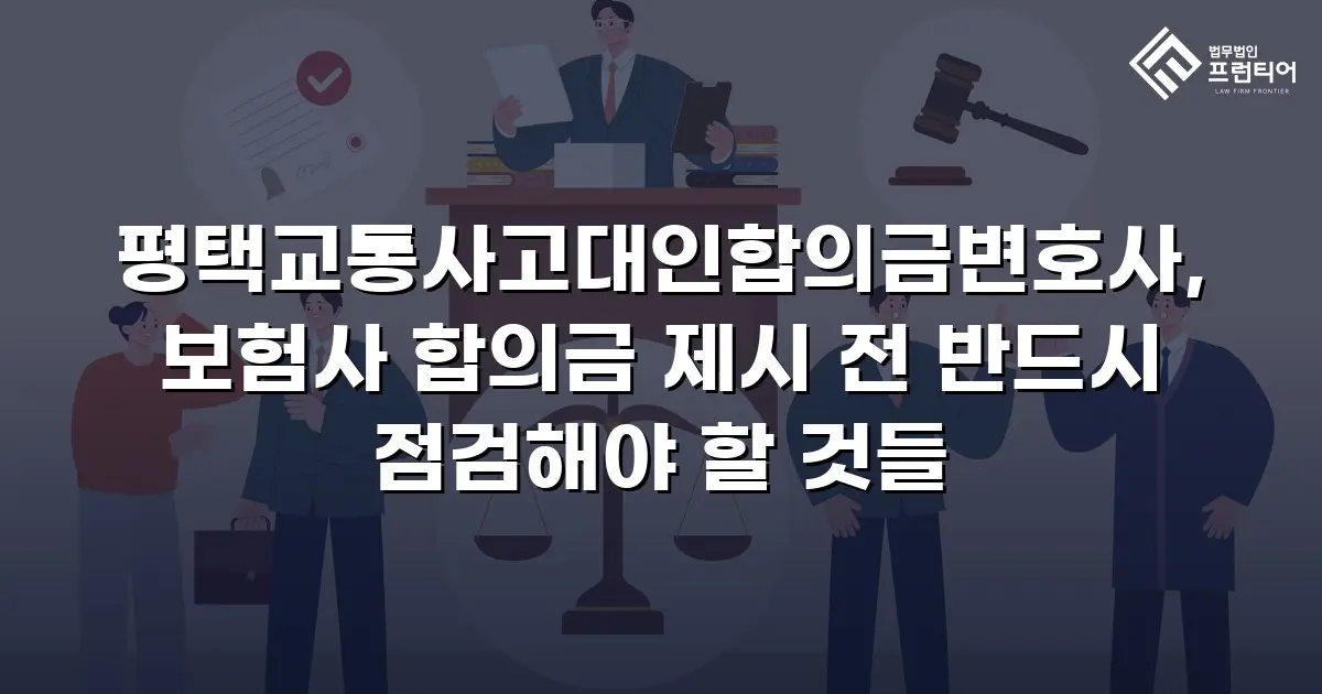 평택교통사고대인합의금변호사, 보험사 합의금 제시 전 반드시 점검해야 할 것들