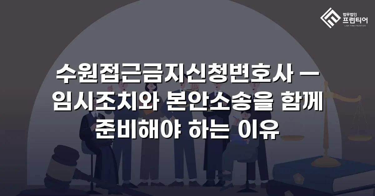 수원접근금지신청변호사 — 임시조치와 본안소송을 함께 준비해야 하는 이유