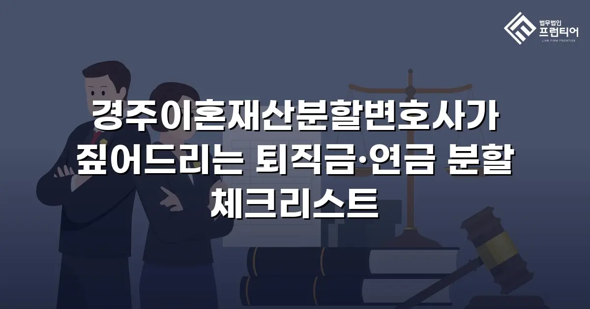 경주이혼재산분할변호사가 짚어드리는 퇴직금·연금 분할 체크리스트