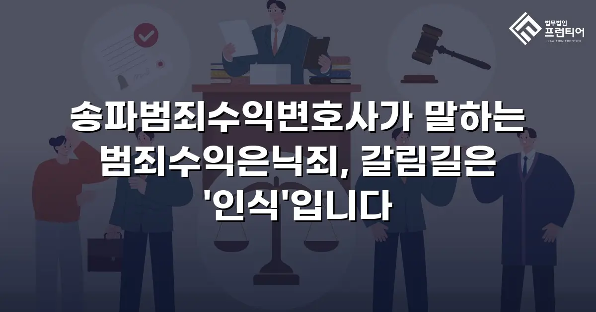 송파범죄수익변호사가 말하는 범죄수익은닉죄, 갈림길은 '인식'입니다