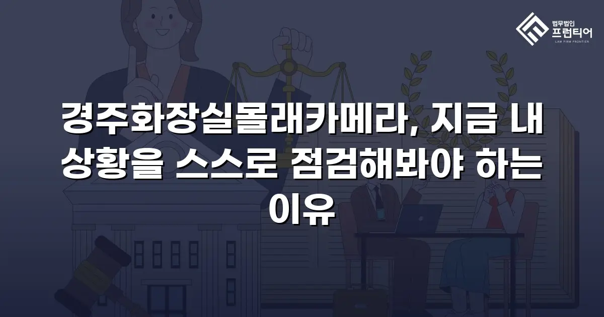 경주화장실몰래카메라, 지금 내 상황을 스스로 점검해봐야 하는 이유