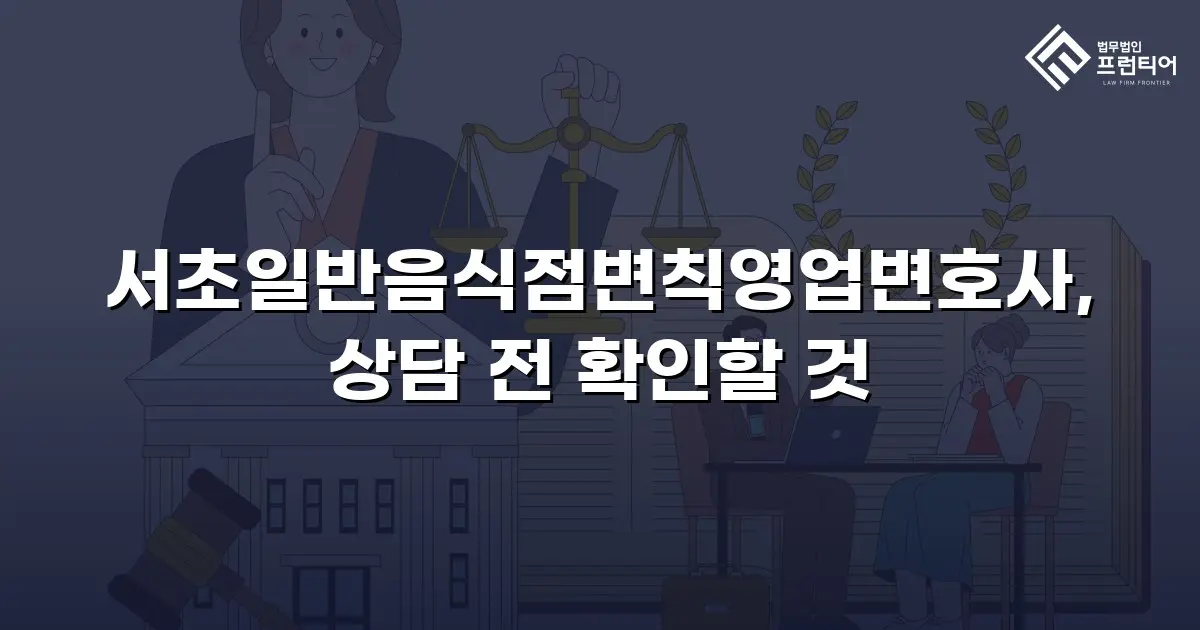 서초일반음식점변칙영업변호사, 상담 전 확인할 것