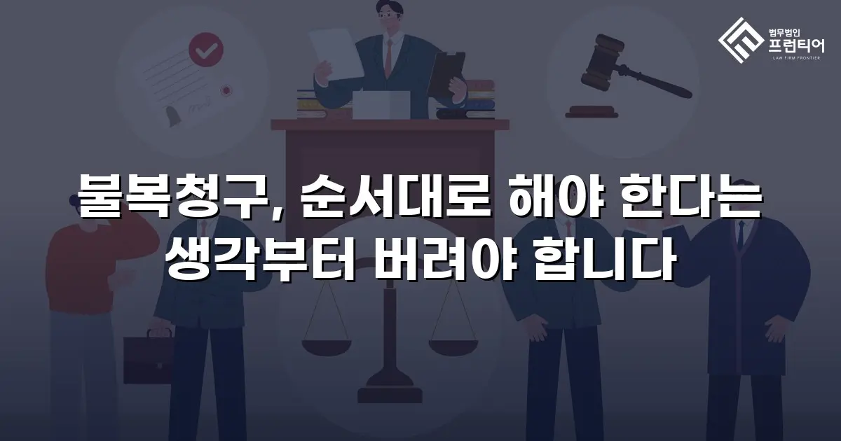 불복청구, 순서대로 해야 한다는 생각부터 버려야 합니다