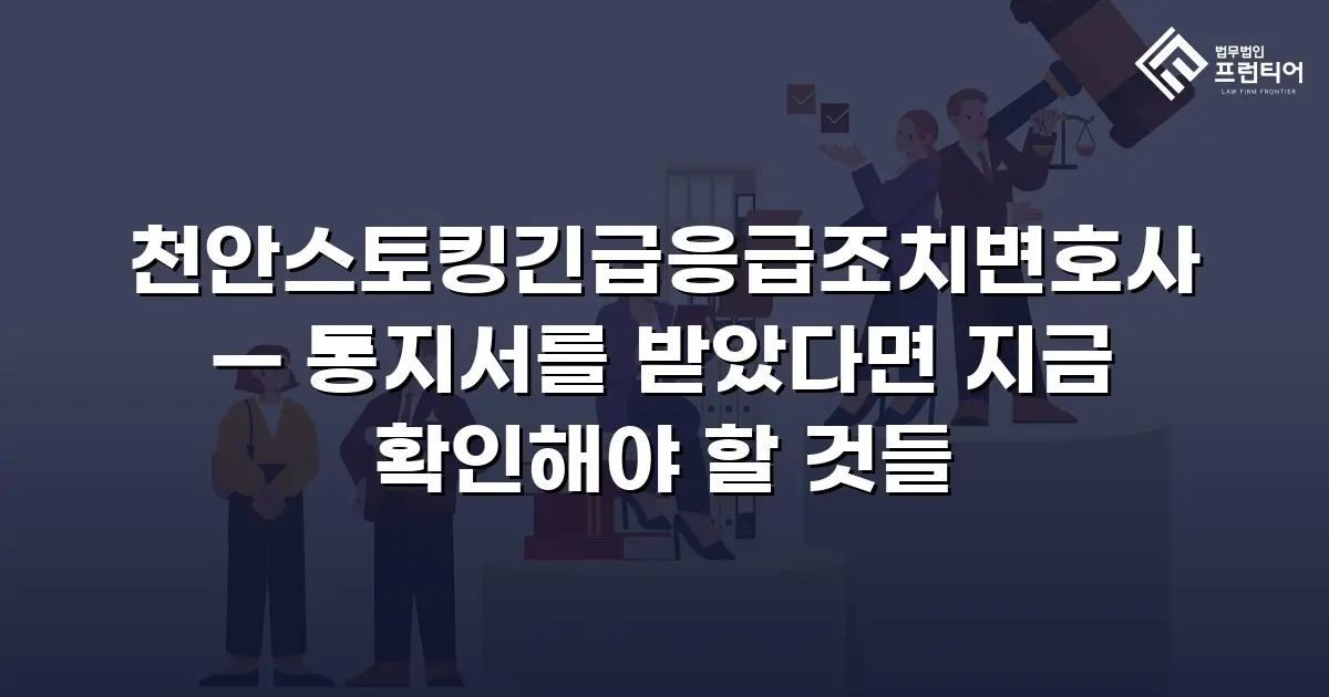 천안스토킹긴급응급조치변호사 — 통지서를 받았다면 지금 확인해야 할 것들
