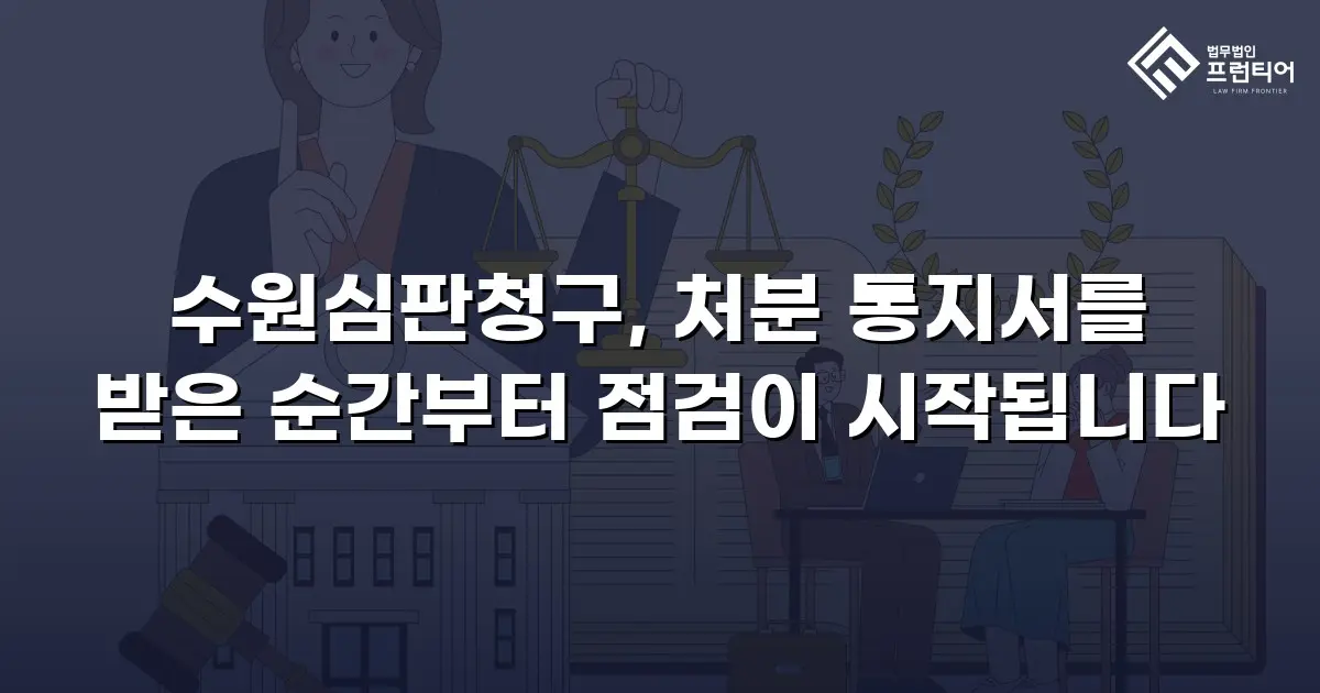 수원심판청구, 처분 통지서를 받은 순간부터 점검이 시작됩니다