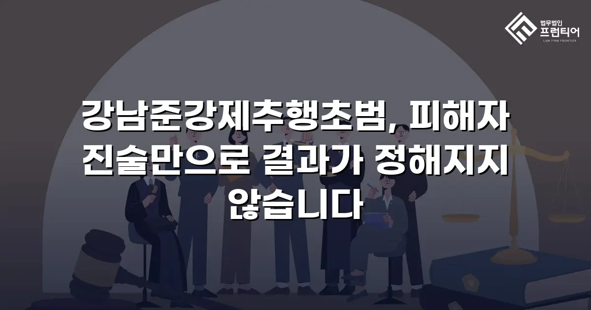 강남준강제추행초범, 피해자 진술만으로 결과가 정해지지 않습니다