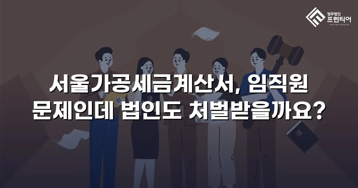 서울가공세금계산서, 임직원 문제인데 법인도 처벌받을까요?