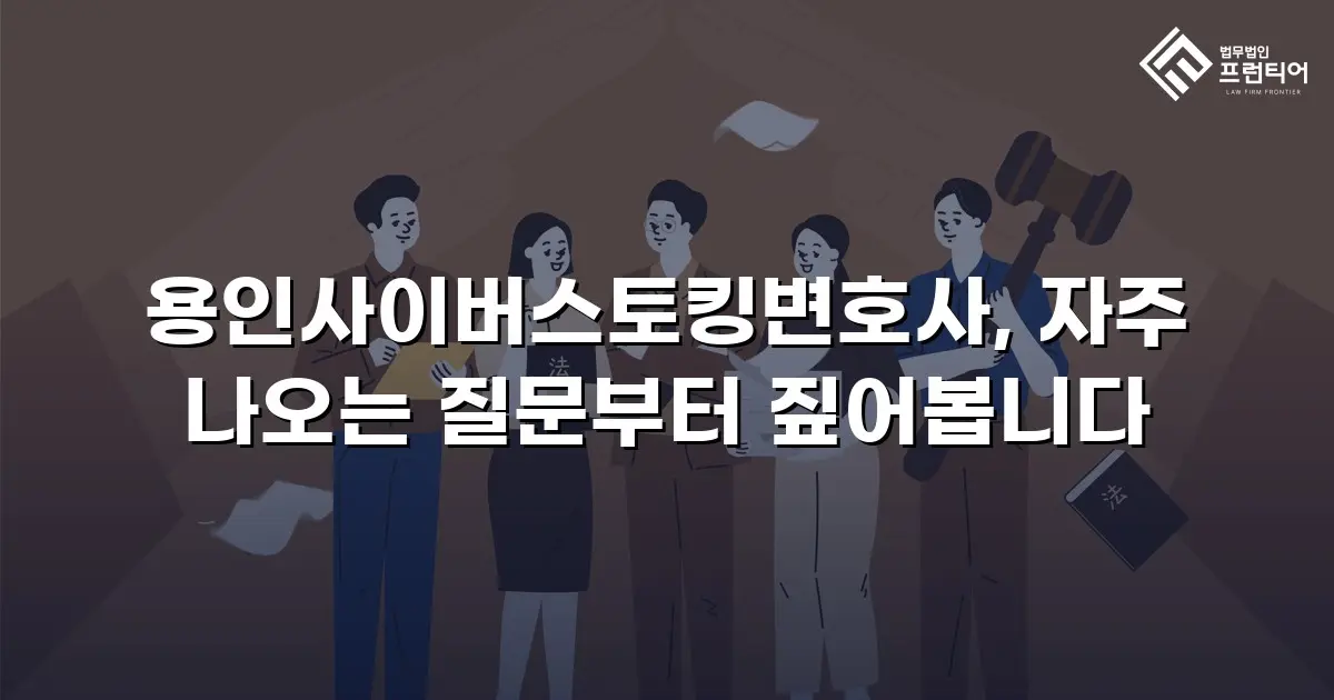 용인사이버스토킹변호사, 자주 나오는 질문부터 짚어봅니다