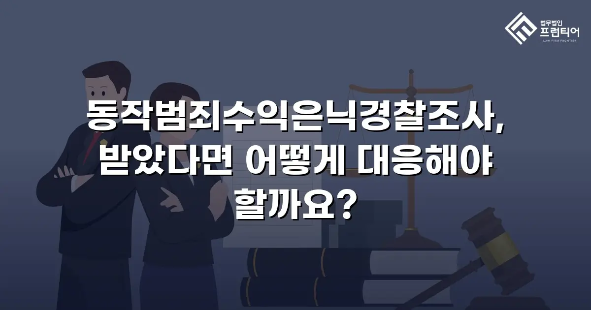 동작범죄수익은닉경찰조사, 받았다면 어떻게 대응해야 할까요?