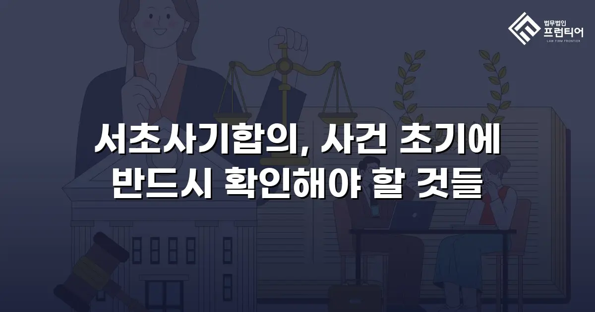 서초사기합의, 사건 초기에 반드시 확인해야 할 것들