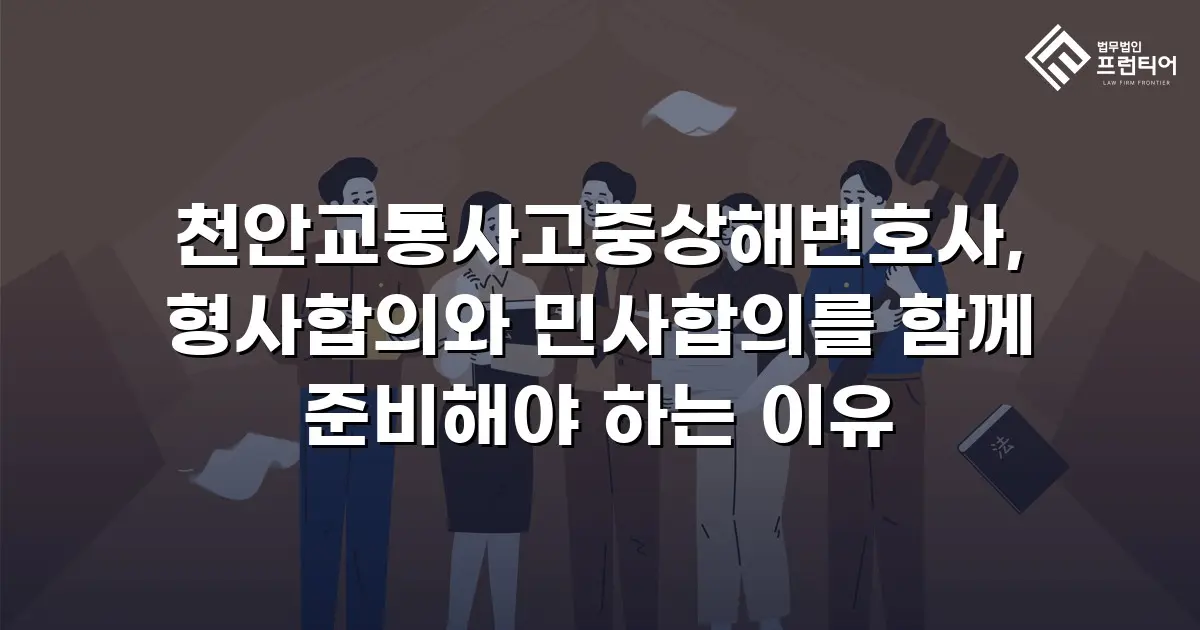 천안교통사고중상해변호사, 형사합의와 민사합의를 함께 준비해야 하는 이유