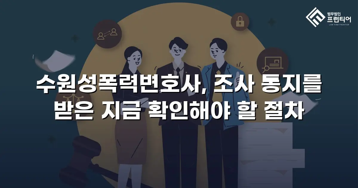 수원성폭력변호사, 조사 통지를 받은 지금 확인해야 할 절차