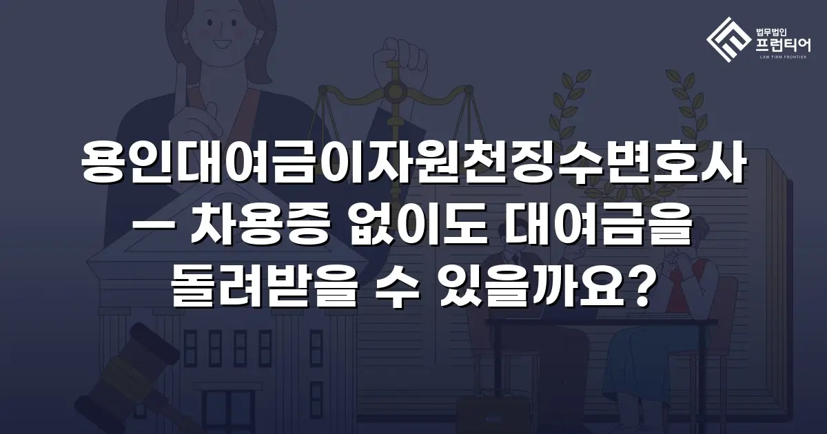 용인대여금이자원천징수변호사 — 차용증 없이도 대여금을 돌려받을 수 있을까요?