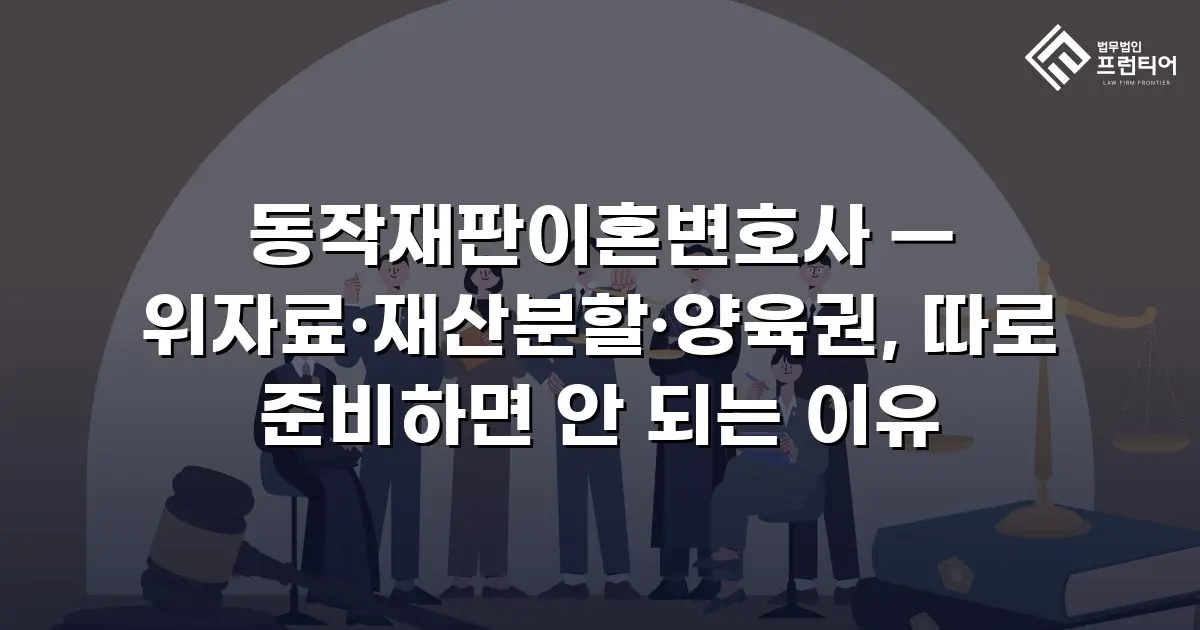 동작재판이혼변호사 — 위자료·재산분할·양육권, 따로 준비하면 안 되는 이유