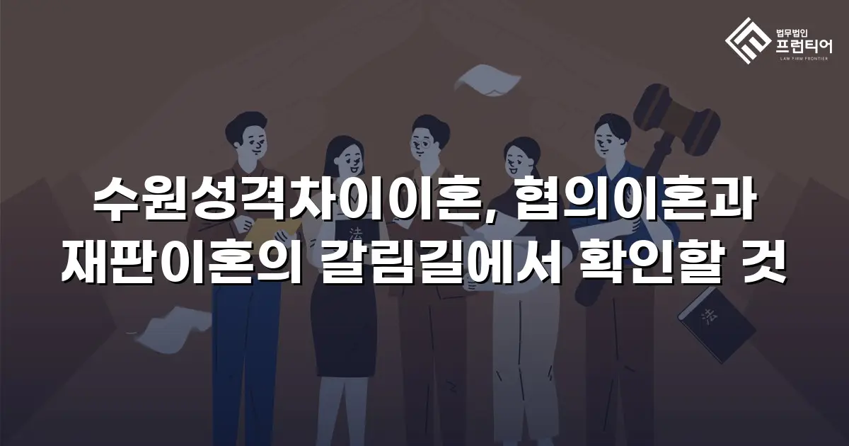 수원성격차이이혼, 협의이혼과 재판이혼의 갈림길에서 확인할 것