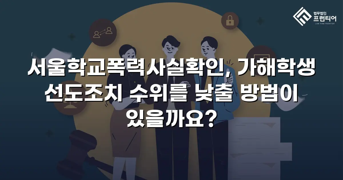서울학교폭력사실확인, 가해학생 선도조치 수위를 낮출 방법이 있을까요?