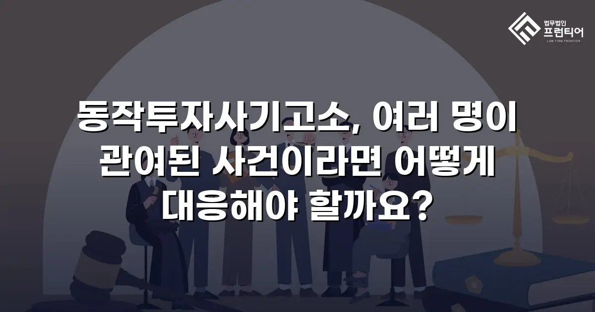 동작투자사기고소, 여러 명이 관여된 사건이라면 어떻게 대응해야 할까요?