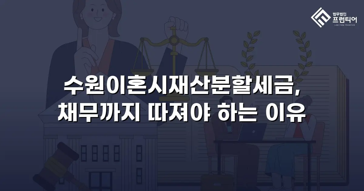 수원이혼시재산분할세금, 채무까지 따져야 하는 이유