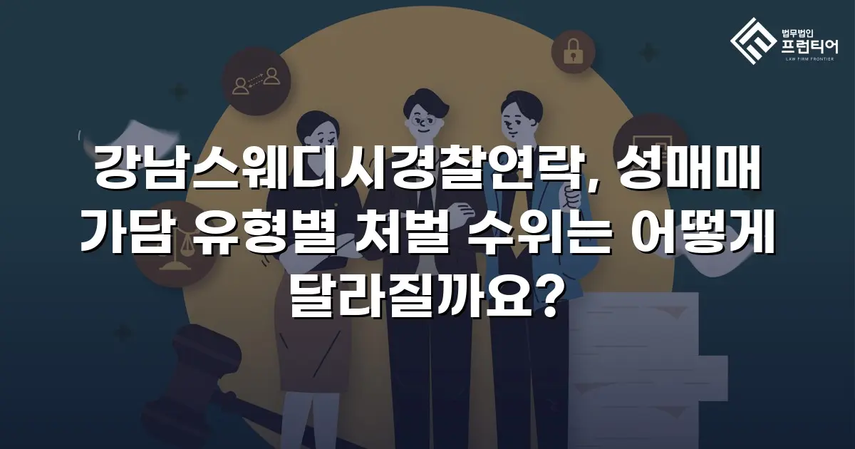 강남스웨디시경찰연락, 성매매 가담 유형별 처벌 수위는 어떻게 달라질까요?