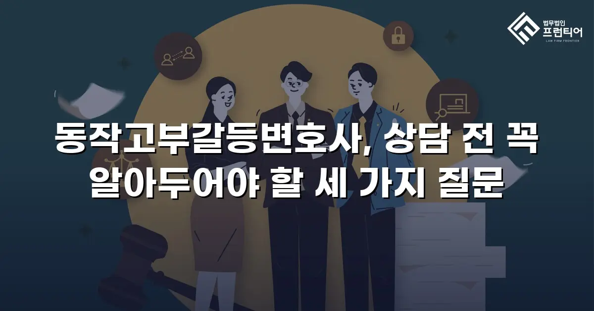 동작고부갈등변호사, 상담 전 꼭 알아두어야 할 세 가지 질문