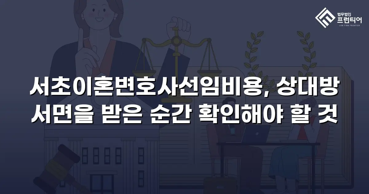 서초이혼변호사선임비용, 상대방 서면을 받은 순간 확인해야 할 것