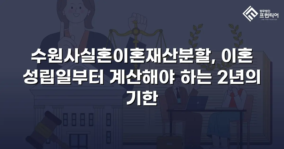 수원사실혼이혼재산분할, 이혼 성립일부터 계산해야 하는 2년의 기한