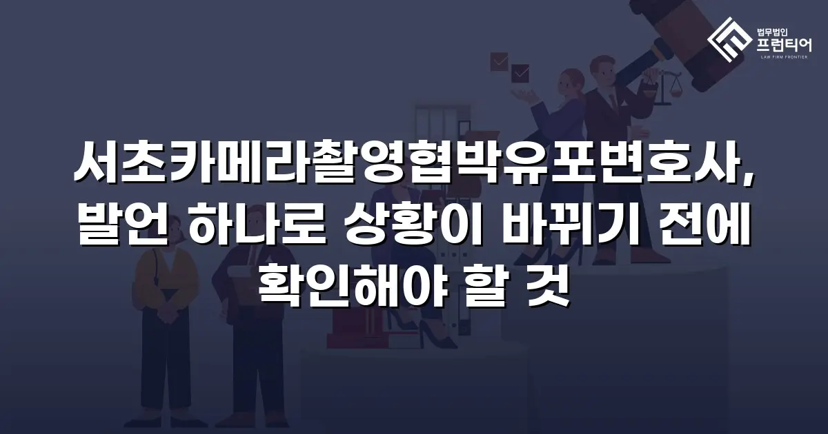 서초카메라촬영협박유포변호사, 발언 하나로 상황이 바뀌기 전에 확인해야 할 것
