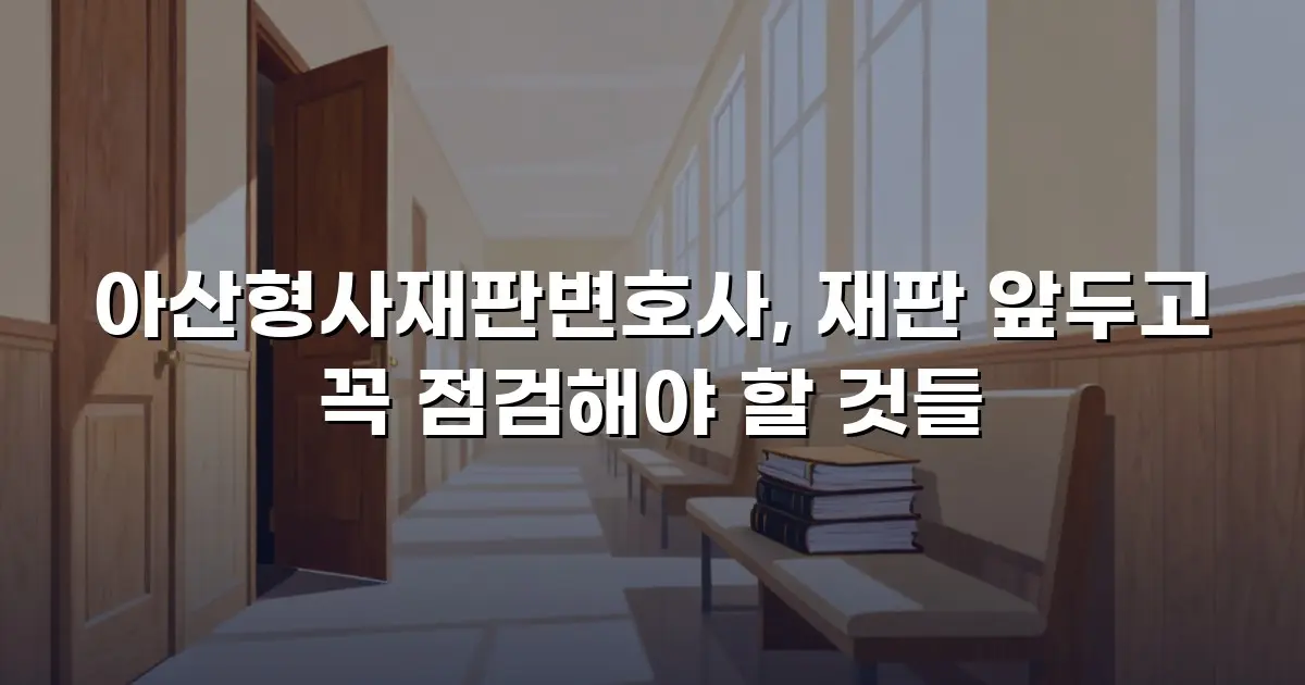 아산형사재판변호사, 재판 앞두고 꼭 점검해야 할 것들
