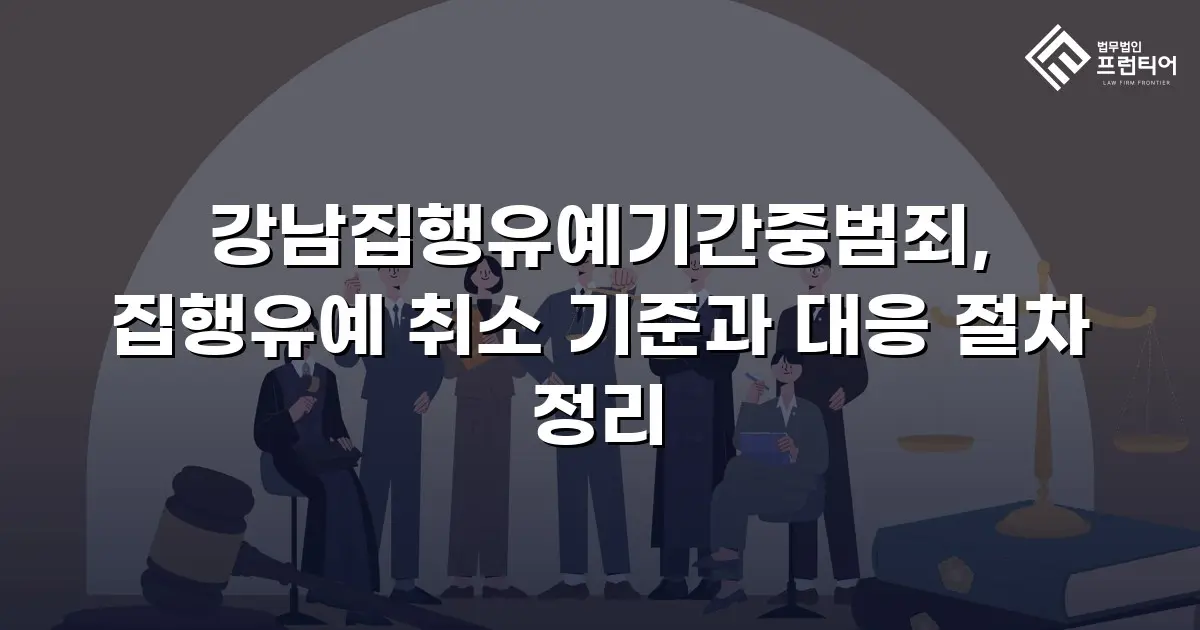 강남집행유예기간중범죄, 집행유예 취소 기준과 대응 절차 정리
