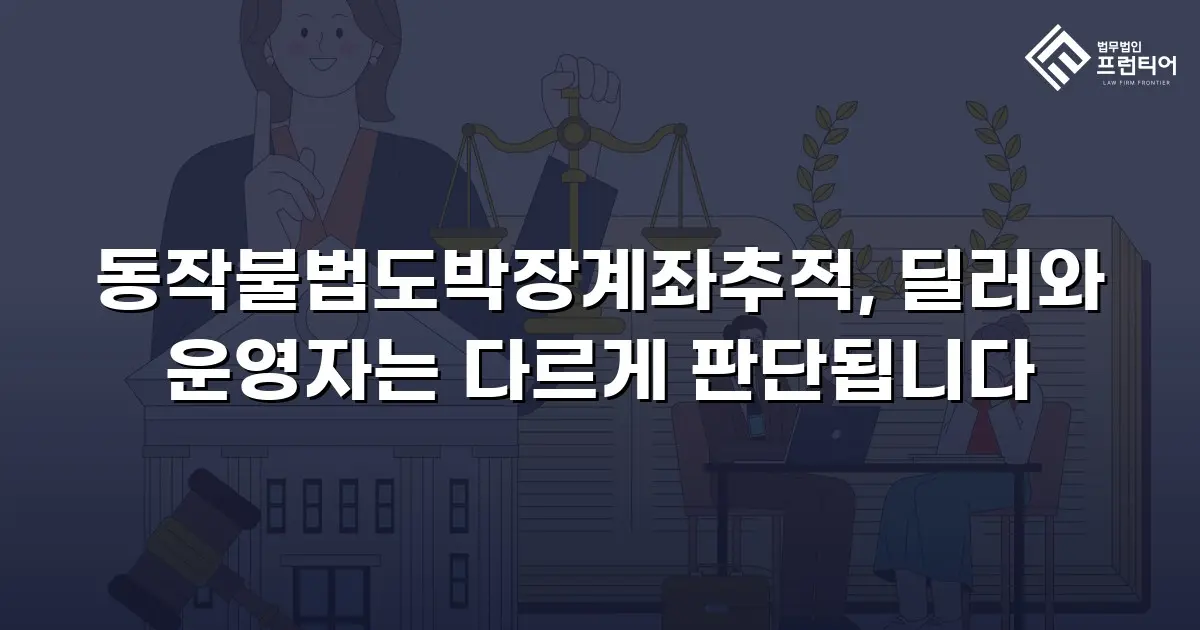 동작불법도박장계좌추적, 딜러와 운영자는 다르게 판단됩니다