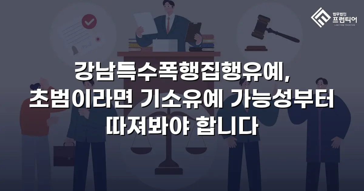 강남특수폭행집행유예, 초범이라면 기소유예 가능성부터 따져봐야 합니다