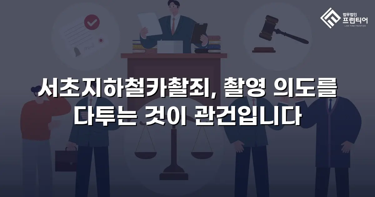 서초지하철카촬죄, 촬영 의도를 다투는 것이 관건입니다