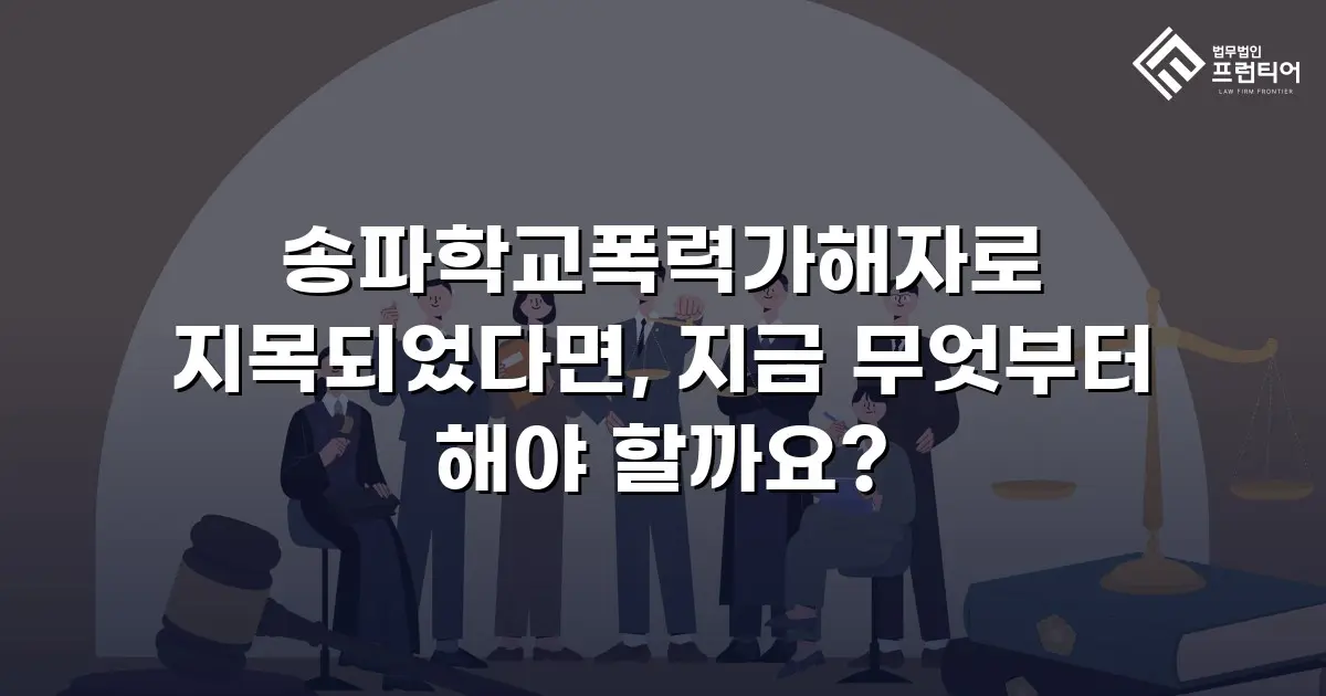 송파학교폭력가해자로 지목되었다면, 지금 무엇부터 해야 할까요?