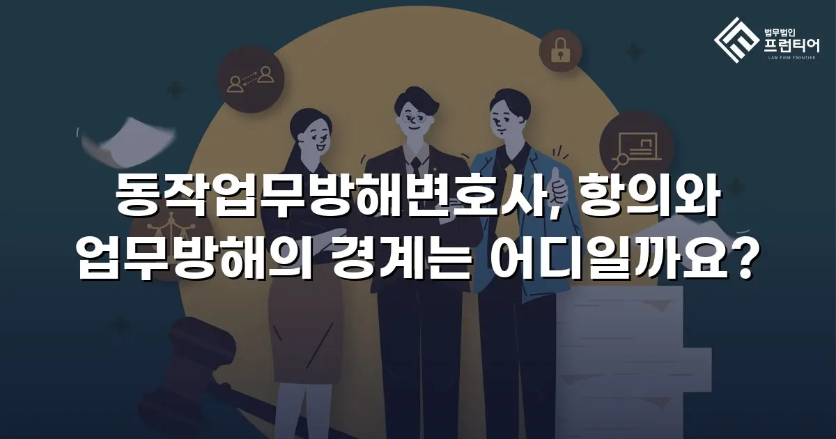 동작업무방해변호사, 항의와 업무방해의 경계는 어디일까요?