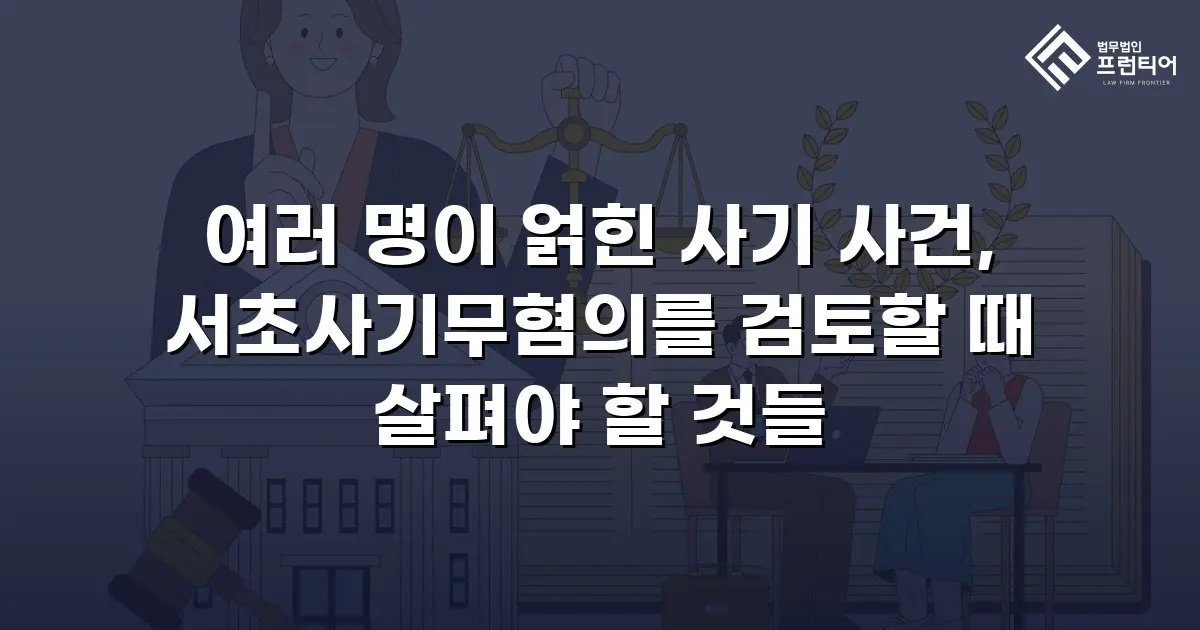 여러 명이 얽힌 사기 사건, 서초사기무혐의를 검토할 때 살펴야 할 것들