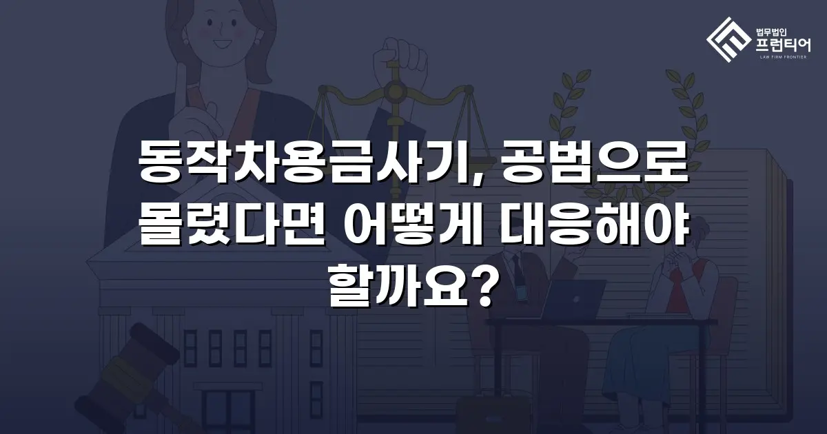 동작차용금사기, 공범으로 몰렸다면 어떻게 대응해야 할까요?