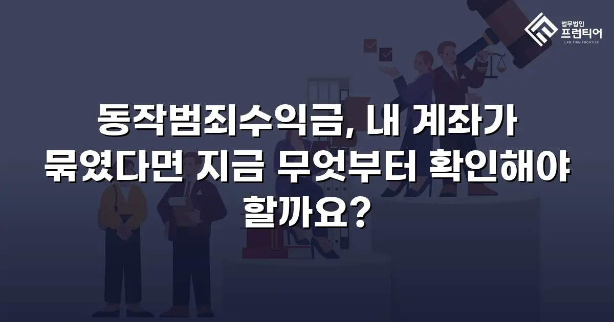 동작범죄수익금, 내 계좌가 묶였다면 지금 무엇부터 확인해야 할까요?