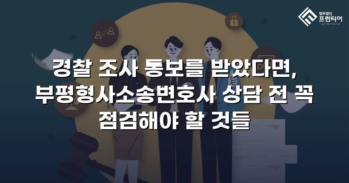 경찰 조사 통보를 받았다면, 부평형사소송변호사 상담 전 꼭 점검해야 할 것들