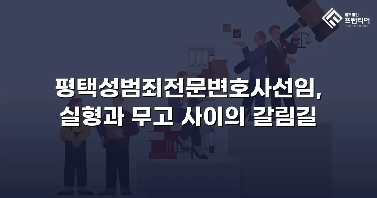 평택성범죄전문변호사선임, 실형과 무고 사이의 갈림길