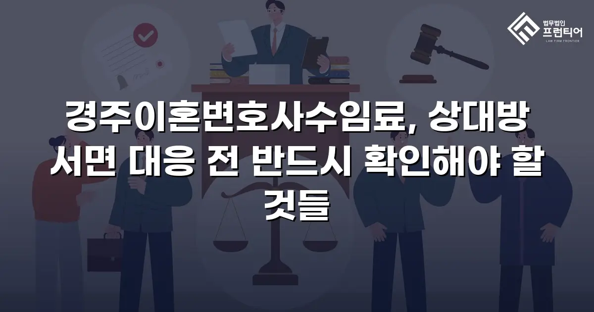 경주이혼변호사수임료, 상대방 서면 대응 전 반드시 확인해야 할 것들