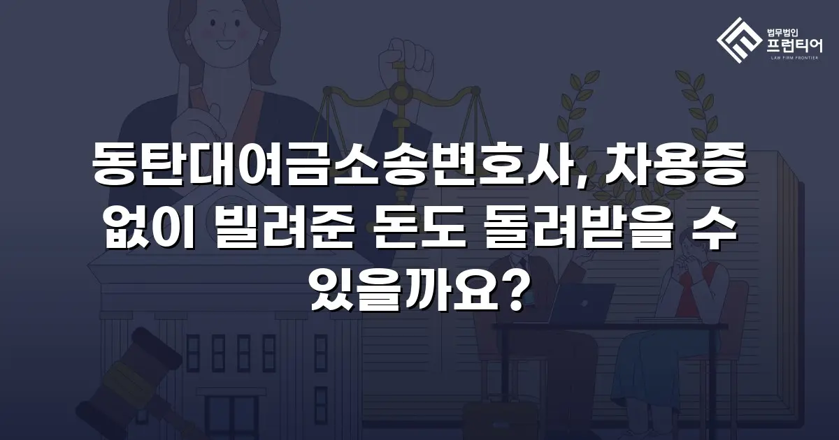 동탄대여금소송변호사, 차용증 없이 빌려준 돈도 돌려받을 수 있을까요?