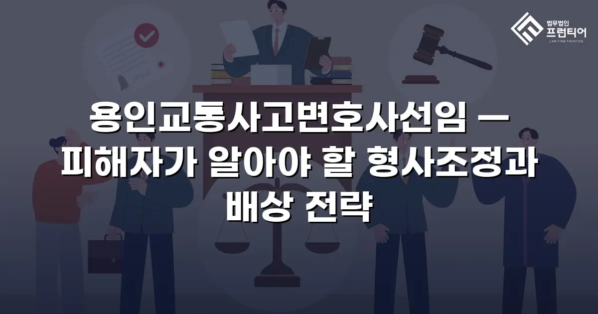 용인교통사고변호사선임 — 피해자가 알아야 할 형사조정과 배상 전략