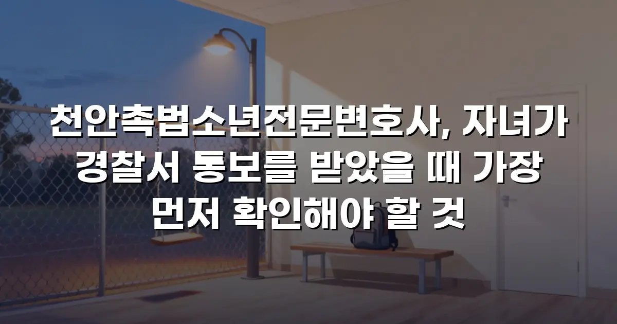 천안촉법소년전문변호사, 자녀가 경찰서 통보를 받았을 때 가장 먼저 확인해야 할 것