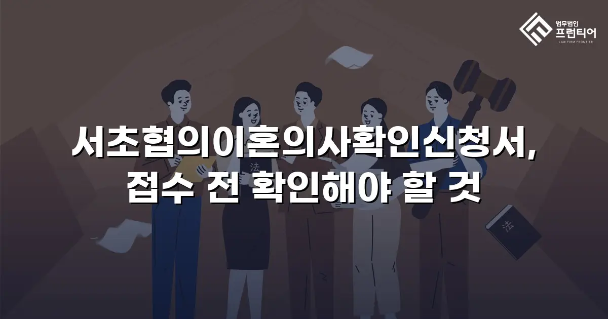 서초협의이혼의사확인신청서, 접수 전 확인해야 할 것