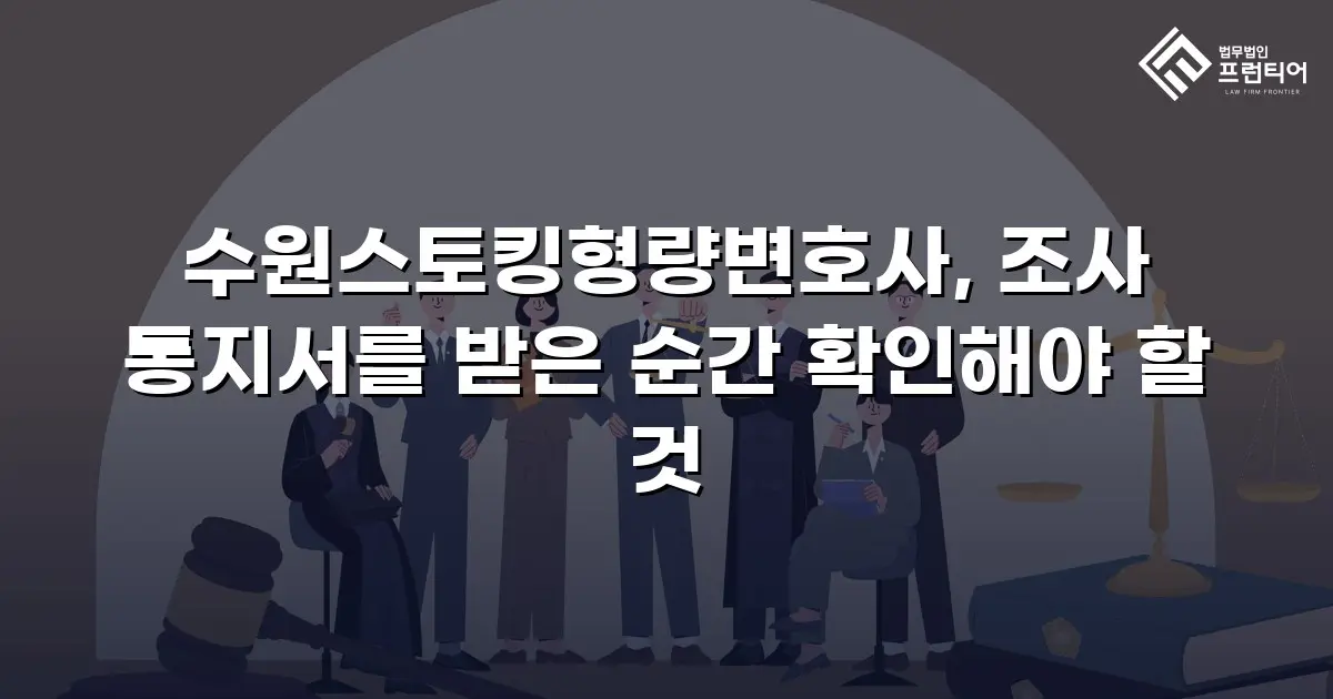 수원스토킹형량변호사, 조사 통지서를 받은 순간 확인해야 할 것