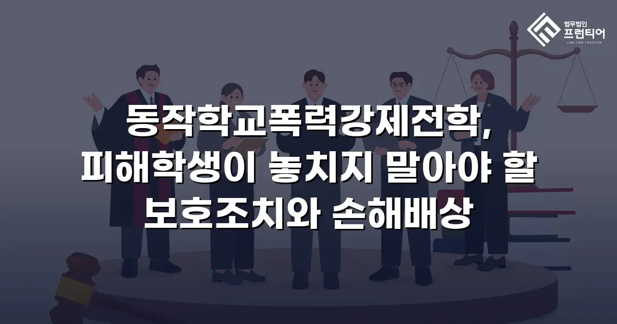 동작학교폭력강제전학, 피해학생이 놓치지 말아야 할 보호조치와 손해배상