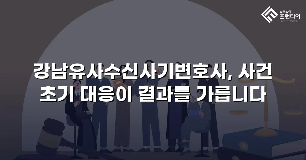 강남유사수신사기변호사, 사건 초기 대응이 결과를 가릅니다